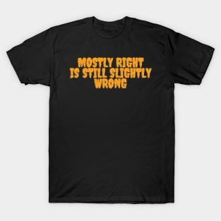 Mostly Right Is Still Slightly Wrong T-Shirt